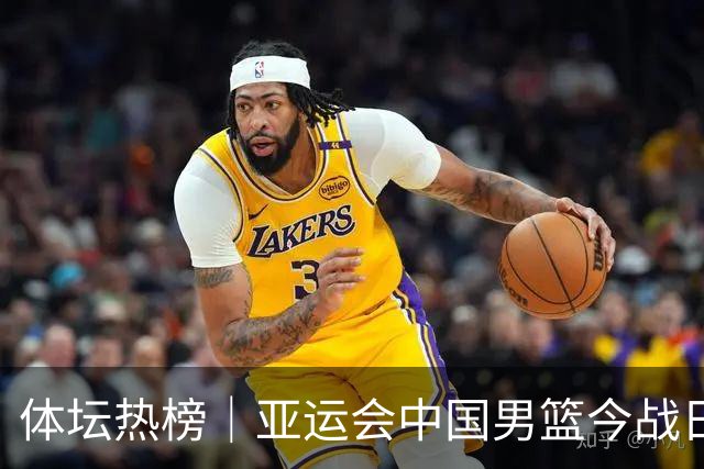体坛热榜｜亚运会中国男篮今战日本，中国女篮世界排名降至第七