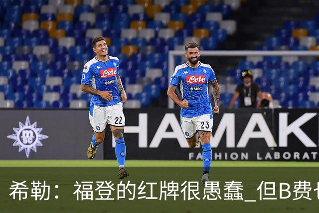 希勒：福登的红牌很愚蠢 但B费也应该被红牌罚下，如果罚就都得罚
